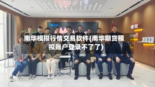 南华模拟行情交易软件(南华期货模拟账户登录不了了)