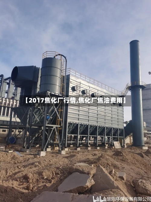 【2017焦化厂行情,焦化厂焦油费用】