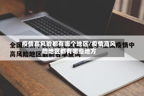 疫情高风险都有哪个地区/疫情高风险地区都有哪些地方