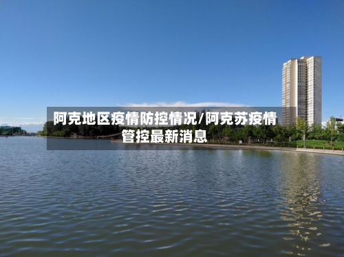 阿克地区疫情防控情况/阿克苏疫情管控最新消息-第3张图片