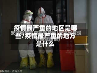 疫情最严重的地区是哪些/疫情最严重的地方是什么