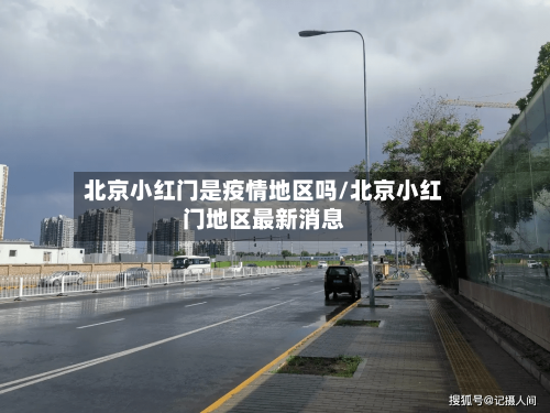 北京小红门是疫情地区吗/北京小红门地区最新消息-第3张图片