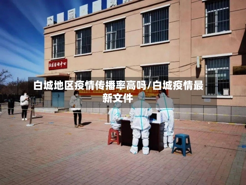 白城地区疫情传播率高吗/白城疫情最新文件-第3张图片