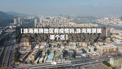 【珠海南屏地区有疫情吗,珠海南屏属哪个区】-第3张图片