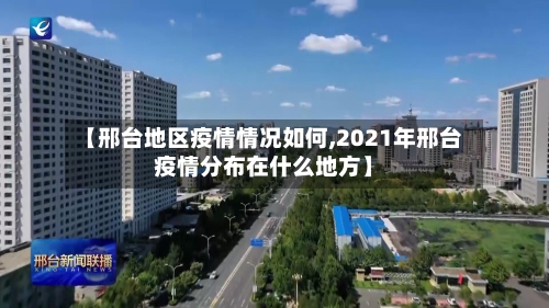 【邢台地区疫情情况如何,2021年邢台疫情分布在什么地方】