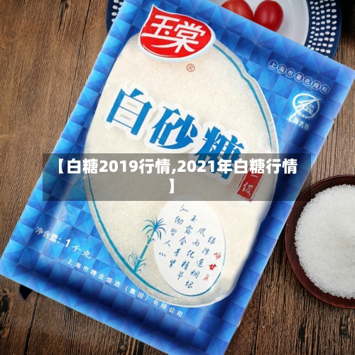 【白糖2019行情,2021年白糖行情】-第2张图片