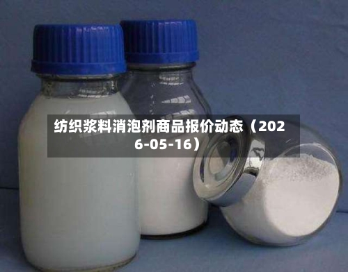 纺织浆料消泡剂商品报价动态（2026-05-16）-第2张图片