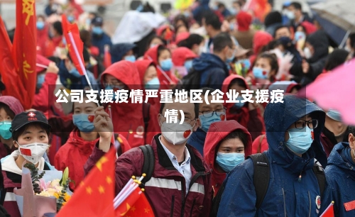 公司支援疫情严重地区(企业支援疫情)