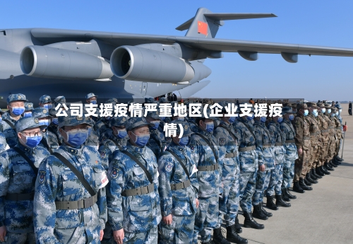 公司支援疫情严重地区(企业支援疫情)-第2张图片