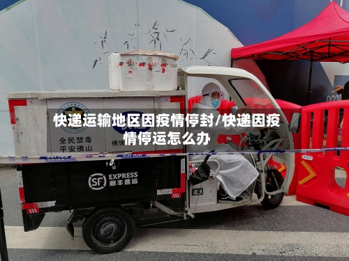 快递运输地区因疫情停封/快递因疫情停运怎么办-第2张图片
