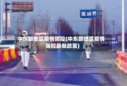 中东部地区疫情防控(中东部地区疫情防控最新政策)