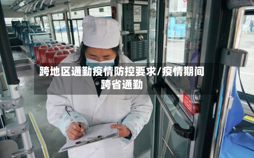 跨地区通勤疫情防控要求/疫情期间跨省通勤