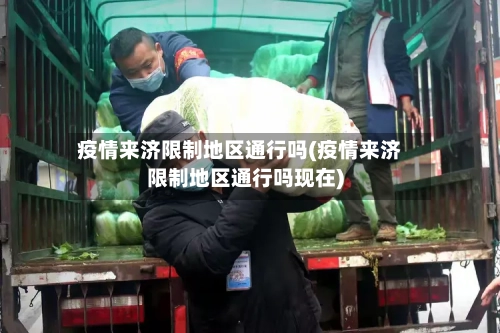 疫情来济限制地区通行吗(疫情来济限制地区通行吗现在)