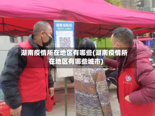 湖南疫情所在地区有哪些(湖南疫情所在地区有哪些城市)-第2张图片
