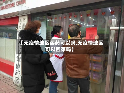 【无疫情地区买药可以吗,无疫情地区可以回家吗】