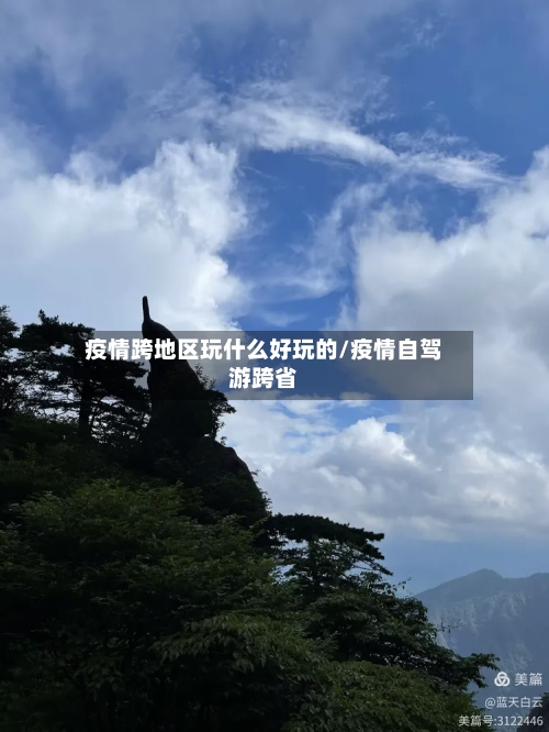 疫情跨地区玩什么好玩的/疫情自驾游跨省