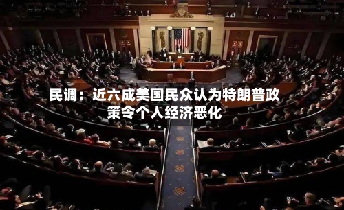 民调:近六成美国民众认为特朗普政策令个人经济恶化-第3张图片