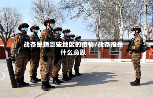 战备是指哪些地区的疫情/战备役是什么意思
