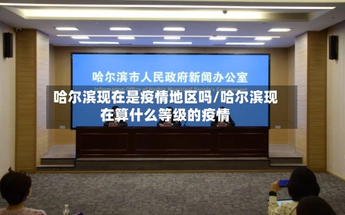 哈尔滨现在是疫情地区吗/哈尔滨现在算什么等级的疫情