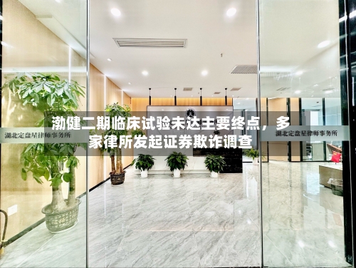渤健二期临床试验未达主要终点，多家律所发起证券欺诈调查-第2张图片