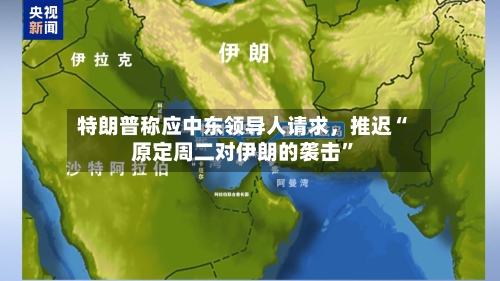 特朗普称应中东领导人请求	，推迟“原定周二对伊朗的袭击”-第2张图片