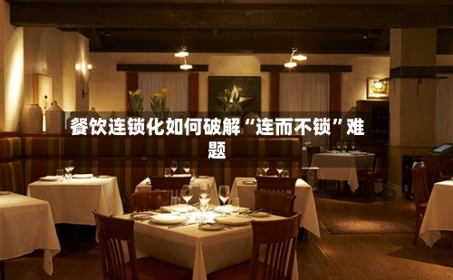 餐饮连锁化如何破解“连而不锁”难题-第2张图片