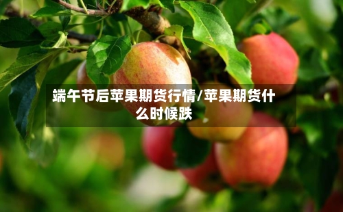 端午节后苹果期货行情/苹果期货什么时候跌