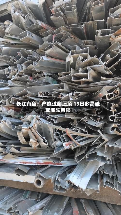 长江有色：产能过剩压顶 19日多晶硅或涨跌有限-第2张图片