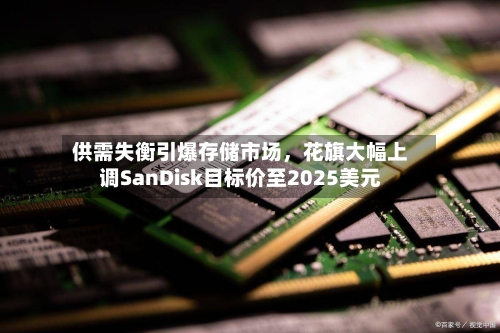 供需失衡引爆存储市场，花旗大幅上调SanDisk目标价至2025美元-第2张图片