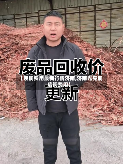 【废铜费用最新行情济南,济南光亮铜废铜费用】