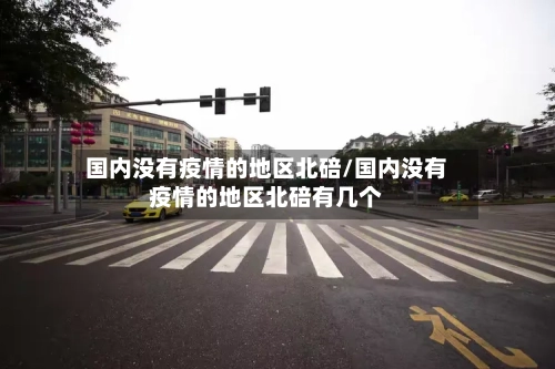 国内没有疫情的地区北碚/国内没有疫情的地区北碚有几个-第3张图片