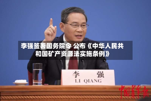 李强签署国务院令 公布《中华人民共和国矿产资源法实施条例》