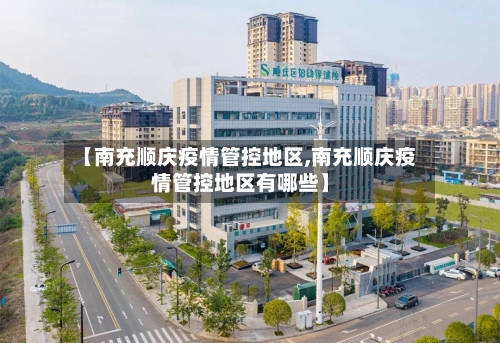 【南充顺庆疫情管控地区,南充顺庆疫情管控地区有哪些】-第3张图片