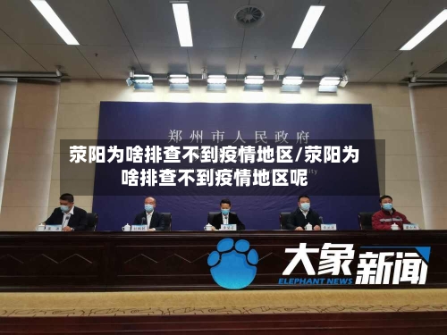 荥阳为啥排查不到疫情地区/荥阳为啥排查不到疫情地区呢-第3张图片