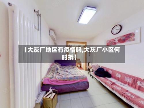 【大灰厂地区有疫情吗,大灰厂小区何时拆】