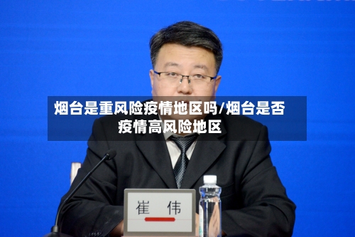 烟台是重风险疫情地区吗/烟台是否疫情高风险地区