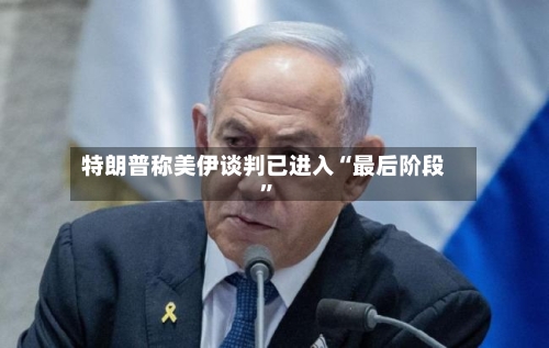 特朗普称美伊谈判已进入“最后阶段”-第3张图片