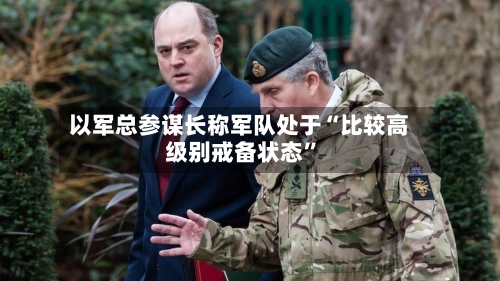 以军总参谋长称军队处于“比较高级别戒备状态”-第2张图片