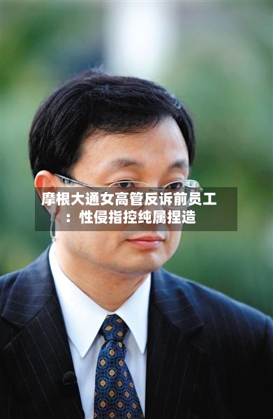 摩根大通女高管反诉前员工:性侵指控纯属捏造-第3张图片
