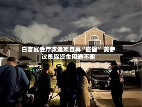 白宫宴会厅改造项目再“碰壁	” 美参议员称资金用途不明-第2张图片