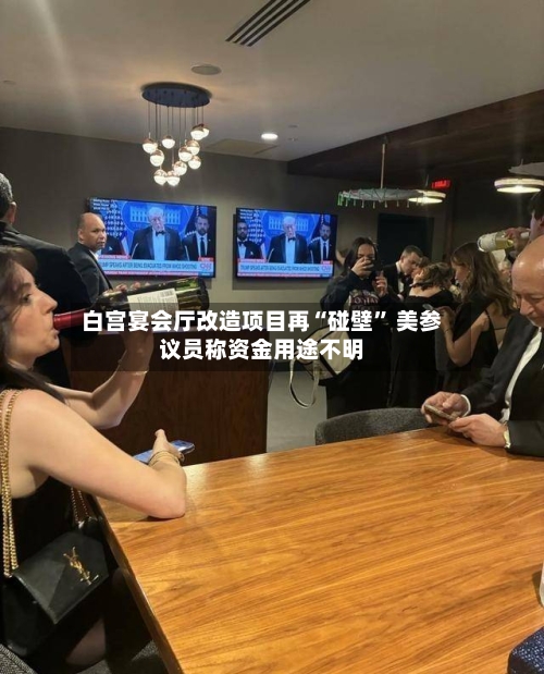 白宫宴会厅改造项目再“碰壁” 美参议员称资金用途不明-第3张图片