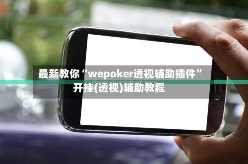 最新教你“wepoker透视辅助插件	”开挂(透视)辅助教程-第2张图片