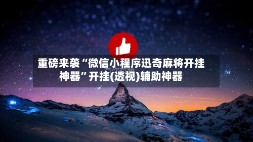 重磅来袭“微信小程序迅奇麻将开挂神器	”开挂(透视)辅助神器-第2张图片