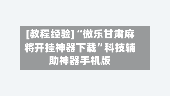 [教程经验]“微乐甘肃麻将开挂神器下载”科技辅助神器手机版-第2张图片