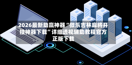 2026最新助赢神器“微乐吉林麻将开挂神器下载”详细透视辅助教程官方正版下载-第2张图片