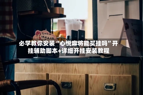 必学教你安装“心悦麻将能买挂吗”开挂辅助脚本+详细开挂安装教程-第3张图片