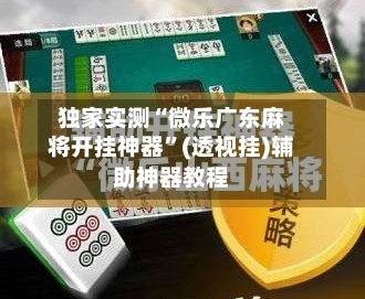 独家实测“微乐广东麻将开挂神器	”(透视挂)辅助神器教程-第2张图片