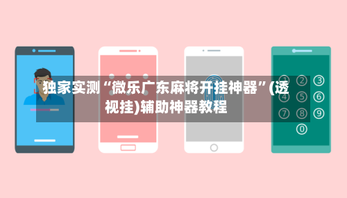 独家实测“微乐广东麻将开挂神器”(透视挂)辅助神器教程-第3张图片