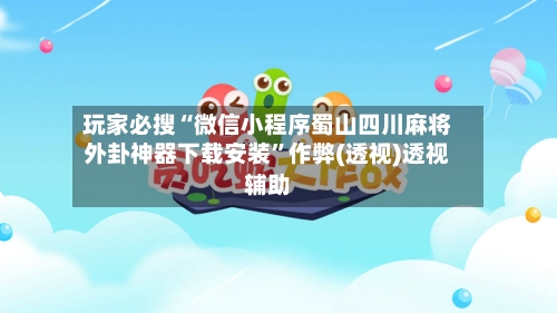 玩家必搜“微信小程序蜀山四川麻将外卦神器下载安装	”作弊(透视)透视辅助-第2张图片
