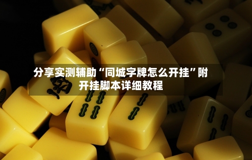 分享实测辅助“同城字牌怎么开挂	”附开挂脚本详细教程-第2张图片